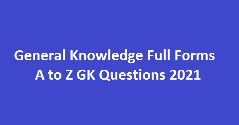 General Knowledge Full Forms A to Z GK Questions 2021